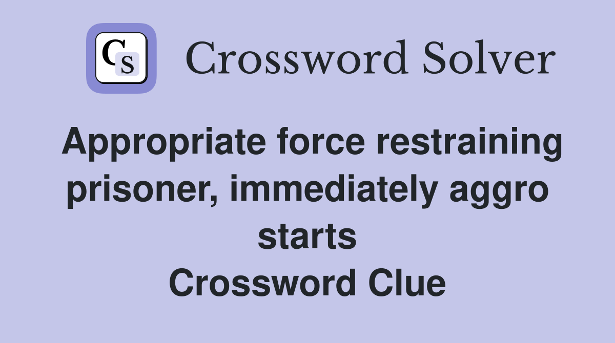 Appropriate force restraining prisoner, immediately aggro starts